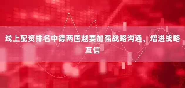 线上配资排名中德两国越要加强战略沟通、增进战略互信