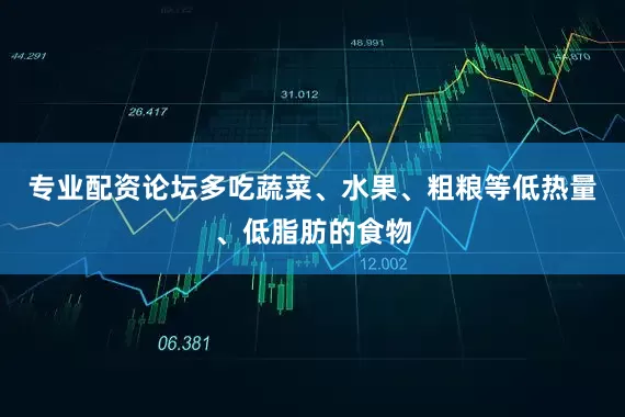 专业配资论坛多吃蔬菜、水果、粗粮等低热量、低脂肪的食物