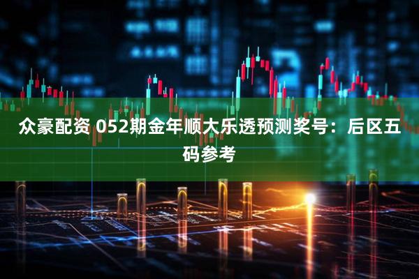 众豪配资 052期金年顺大乐透预测奖号：后区五码参考
