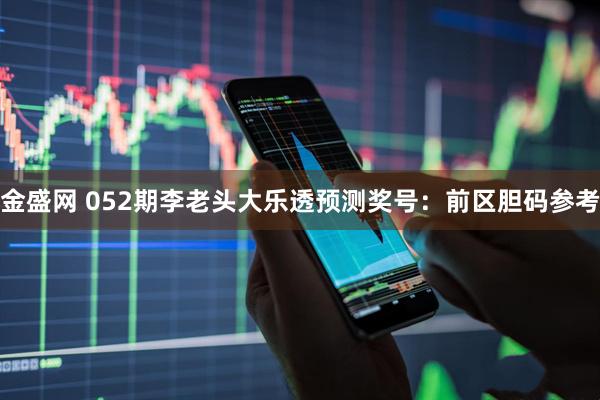 金盛网 052期李老头大乐透预测奖号：前区胆码参考
